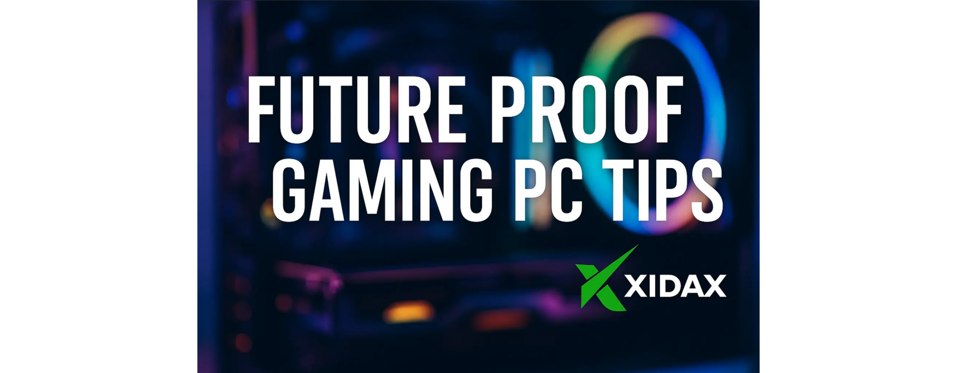 Future Proof Gaming PC Tips from Xidax